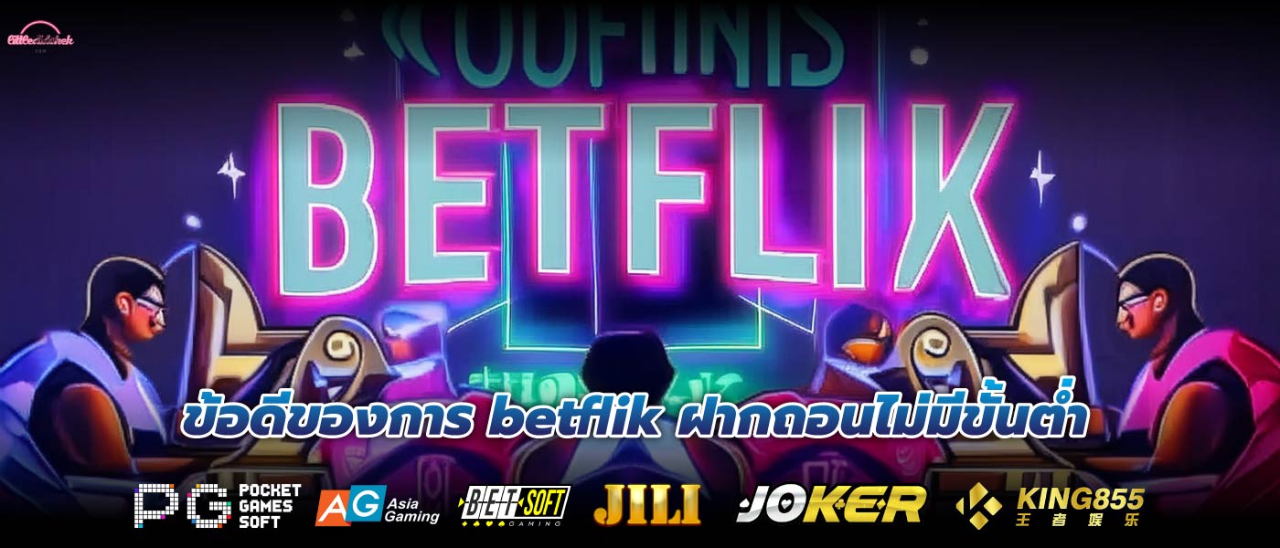 ข้อดีของการ betflik ฝากถอนไม่มีขั้นต่ำ